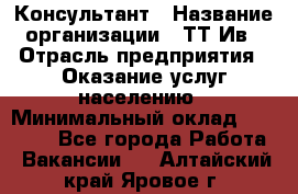 Консультант › Название организации ­ ТТ-Ив › Отрасль предприятия ­ Оказание услуг населению › Минимальный оклад ­ 20 000 - Все города Работа » Вакансии   . Алтайский край,Яровое г.